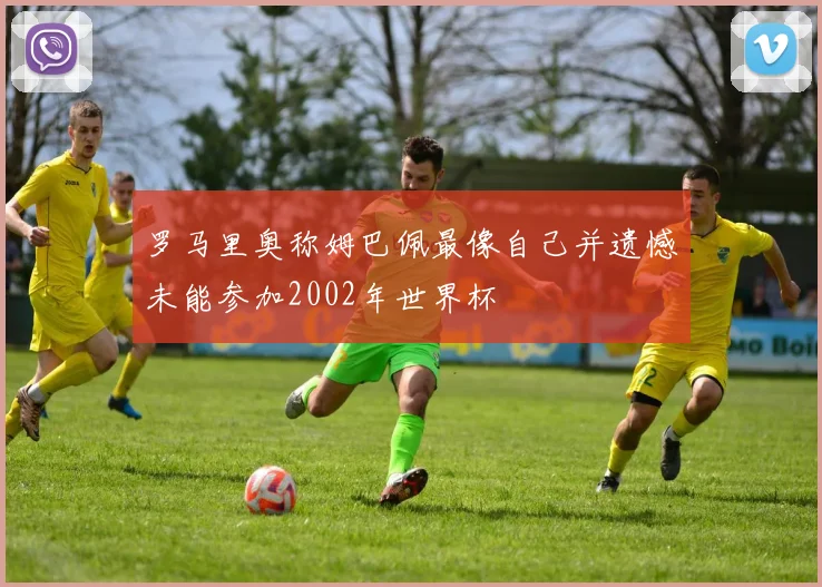 罗马里奥称姆巴佩最像自己并遗憾未能参加2002年世界杯