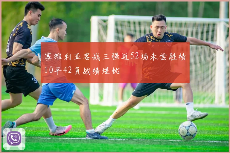 塞维利亚客战三强近52场未尝胜绩10平42负战绩堪忧