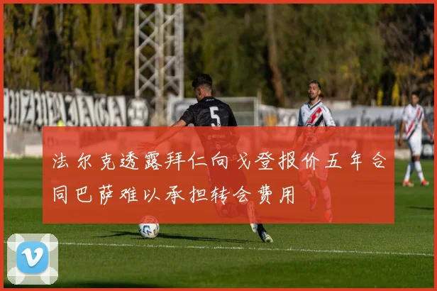 法尔克透露拜仁向戈登报价五年合同巴萨难以承担转会费用
