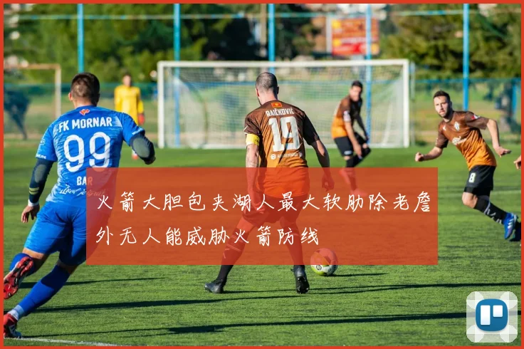 火箭大胆包夹湖人最大软肋除老詹外无人能威胁火箭防线