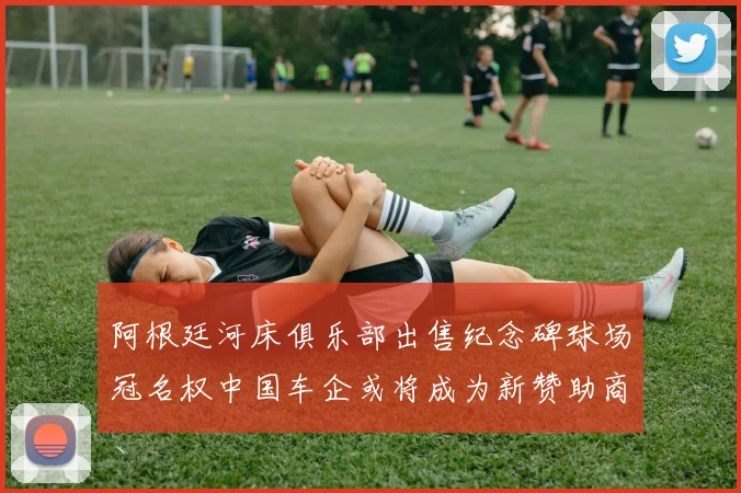 阿根廷河床俱乐部出售纪念碑球场冠名权中国车企或将成为新赞助商