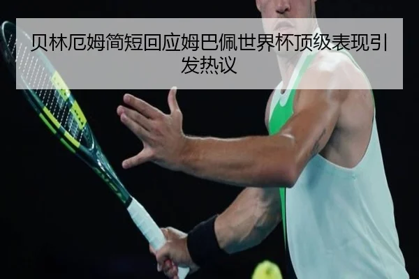 贝林厄姆简短回应姆巴佩世界杯顶级表现引发热议